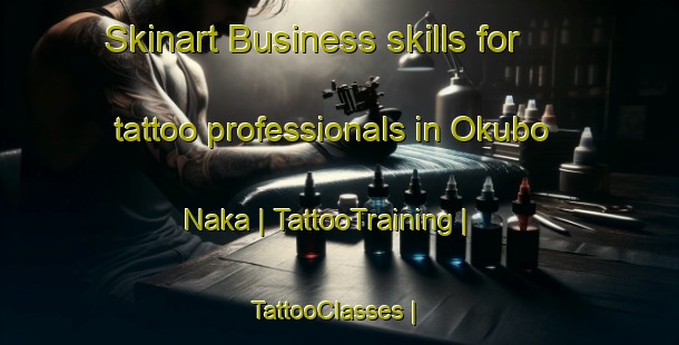 Skinart Business skills for tattoo professionals in Okubo Naka | TattooTraining | TattooClasses | SkinartTraining-Japan